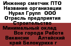 Инженер-сметчик ПТО › Название организации ­ Нурал Групп, ООО › Отрасль предприятия ­ Строительство › Минимальный оклад ­ 35 000 - Все города Работа » Вакансии   . Алтайский край,Белокуриха г.